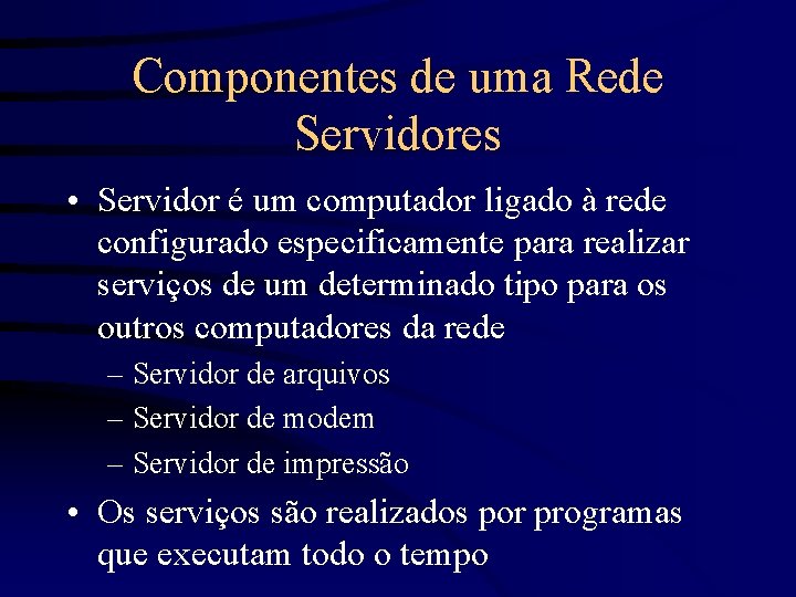 Componentes de uma Rede Servidores • Servidor é um computador ligado à rede configurado