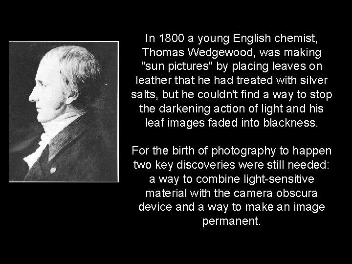In 1800 a young English chemist, Thomas Wedgewood, was making "sun pictures" by placing