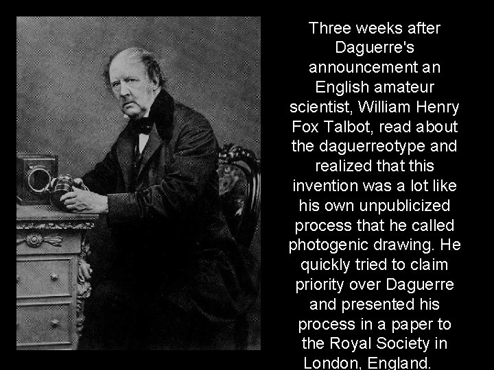 Three weeks after Daguerre's announcement an English amateur scientist, William Henry Fox Talbot, read