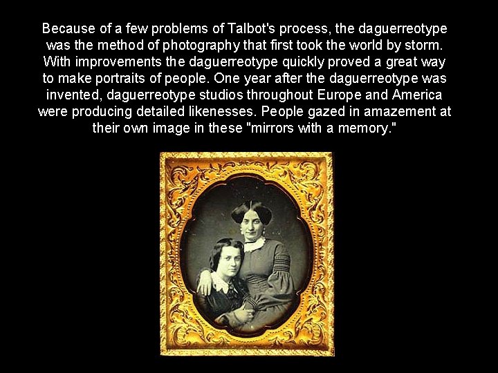 Because of a few problems of Talbot's process, the daguerreotype was the method of