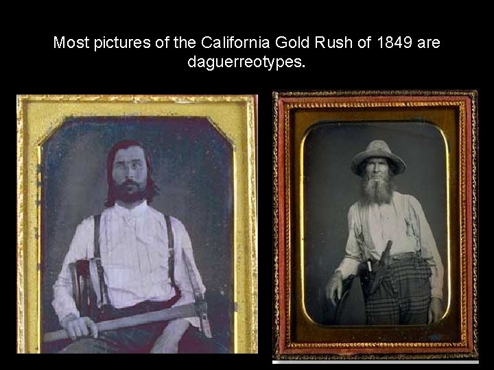 Most pictures of the California Gold Rush of 1849 are daguerreotypes. 