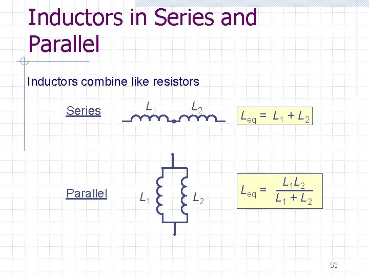 Inductors in Series and Parallel Inductors combine like resistors Series Parallel L 1 L