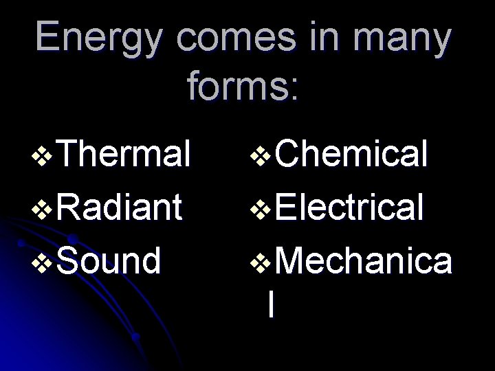 Energy comes in many forms: v. Thermal v. Chemical v. Radiant v. Electrical v.