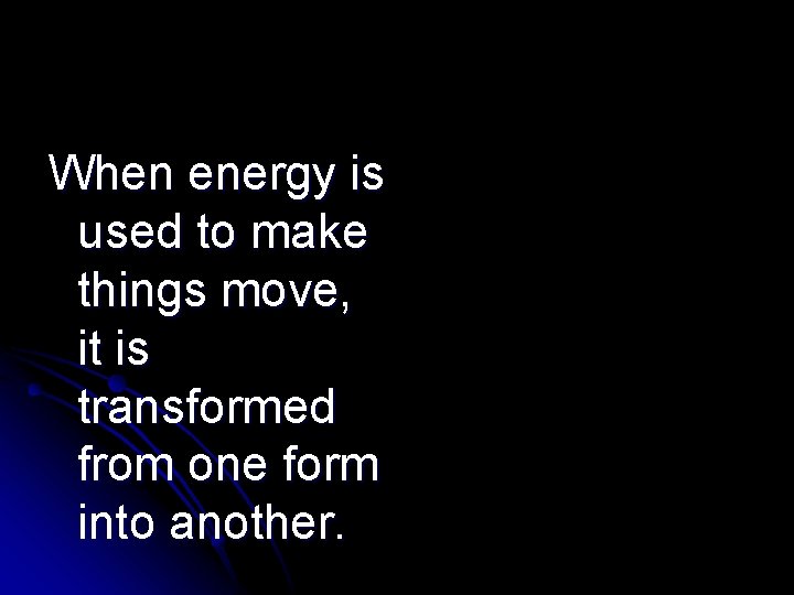 When energy is used to make things move, it is transformed from one form