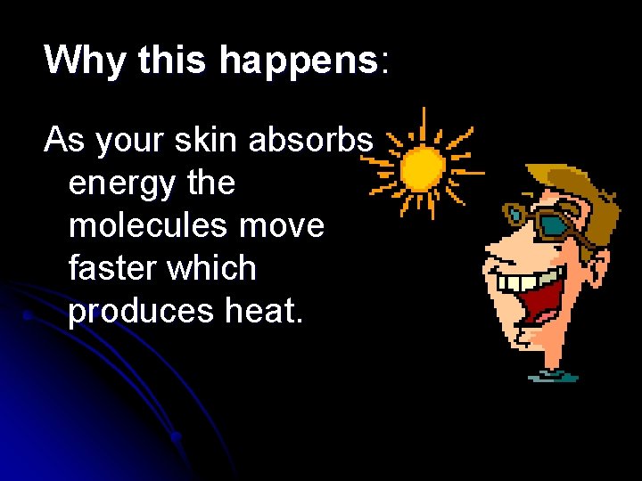 Why this happens: As your skin absorbs energy the molecules move faster which produces