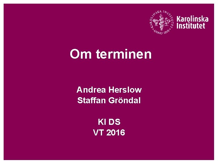 Om terminen Andrea Herslow Staffan Gröndal KI DS VT 2016 