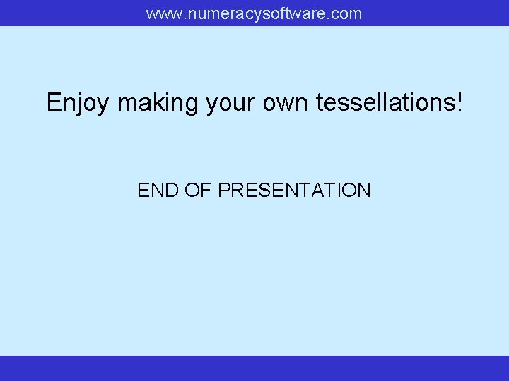 www. numeracysoftware. com Enjoy making your own tessellations! END OF PRESENTATION www. numeracysoftware. com Enjoy making your own tessellations! END OF PRESENTATION
