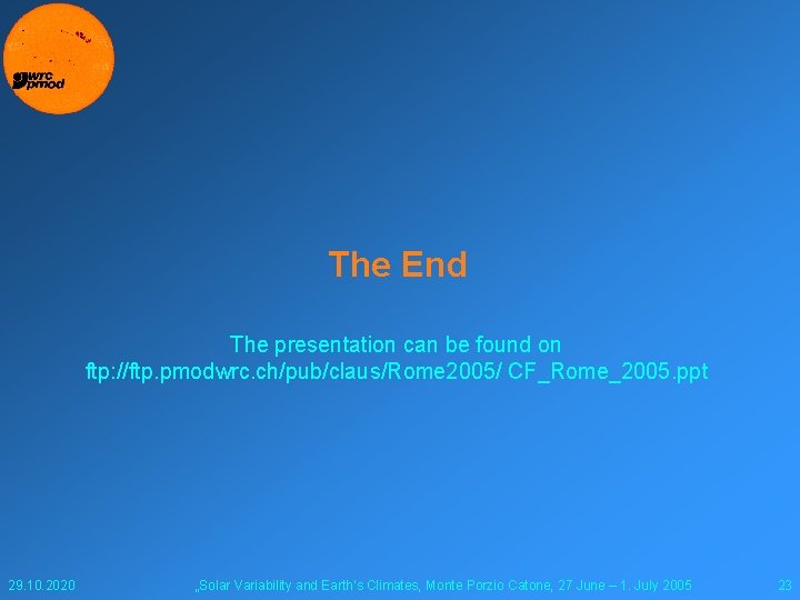 The End The presentation can be found on ftp: //ftp. pmodwrc. ch/pub/claus/Rome 2005/ CF_Rome_2005.