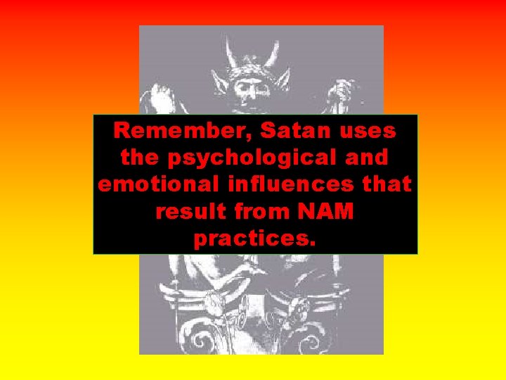 Remember, Satan uses the psychological and emotional influences that result from NAM practices. 