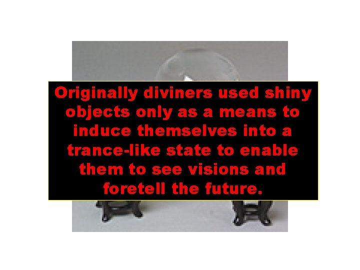 Originally diviners used shiny objects only as a means to induce themselves into a