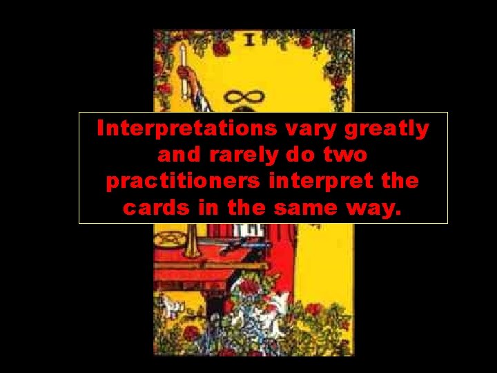 Interpretations vary greatly and rarely do two practitioners interpret the cards in the same