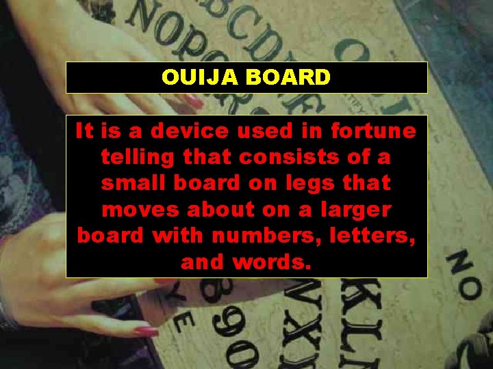 OUIJA BOARD It is a device used in fortune telling that consists of a