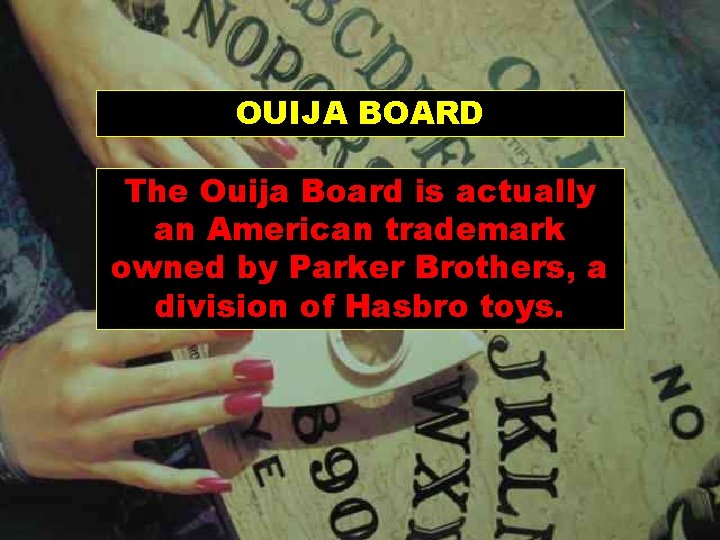 OUIJA BOARD The Ouija Board is actually an American trademark owned by Parker Brothers,