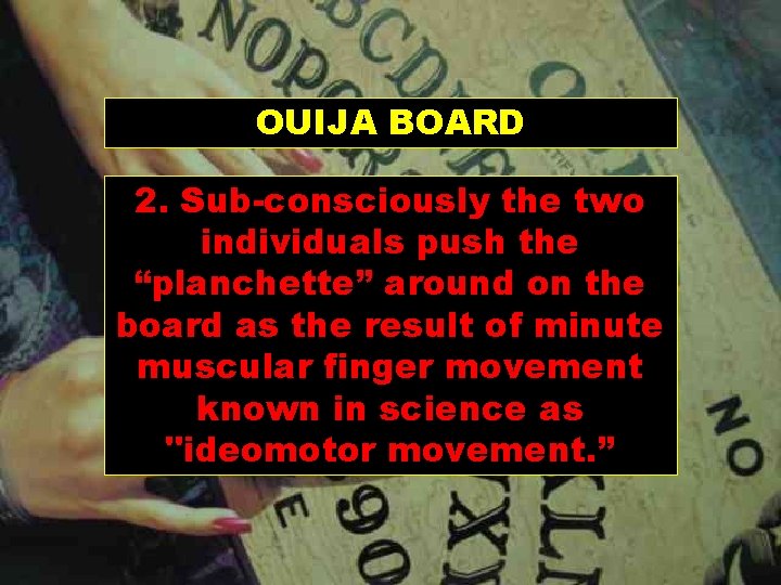OUIJA BOARD 2. Sub-consciously the two individuals push the “planchette” around on the board