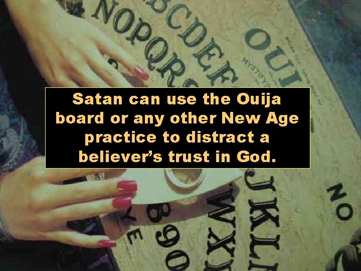 Satan can use the Ouija board or any other New Age practice to distract