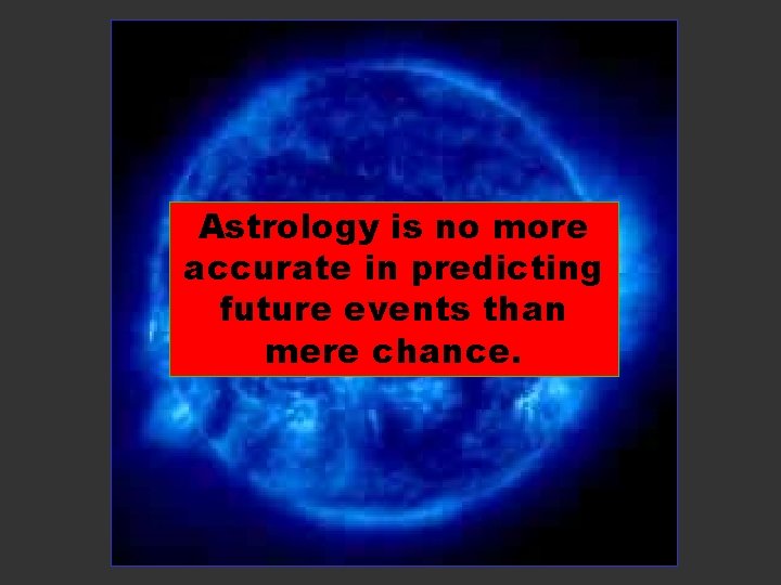 Astrology is no more accurate in predicting future events than mere chance. 