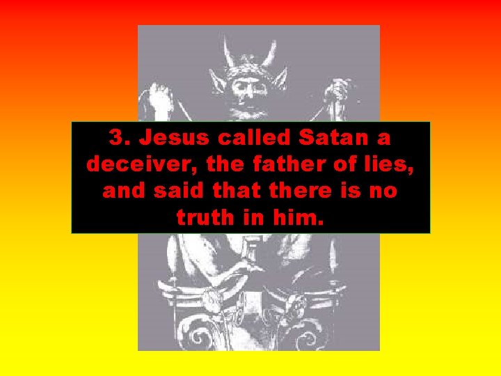 3. Jesus called Satan a deceiver, the father of lies, and said that there