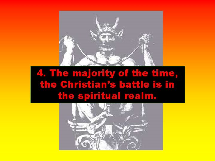 4. The majority of the time, the Christian’s battle is in the spiritual realm.