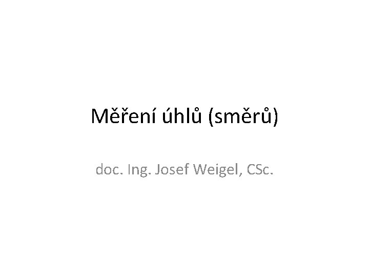 Měření úhlů (směrů) doc. Ing. Josef Weigel, CSc. 