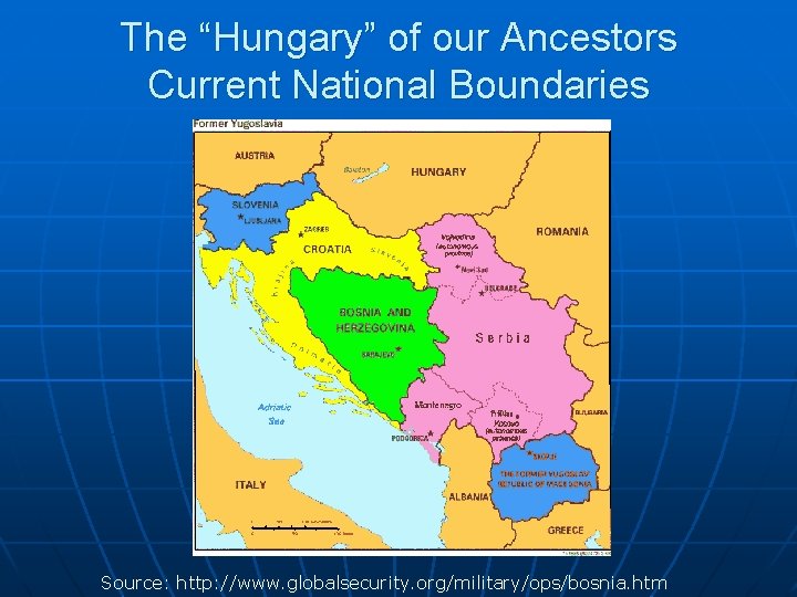 The “Hungary” of our Ancestors Current National Boundaries Source: http: //www. globalsecurity. org/military/ops/bosnia. htm