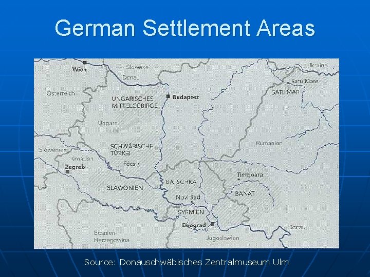 German Settlement Areas Source: Donauschwäbisches Zentralmuseum Ulm 