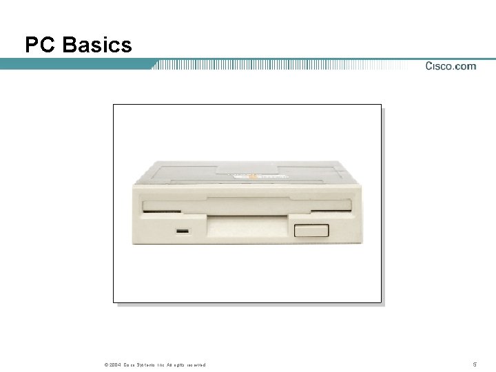 PC Basics © 2004, Cisco Systems, Inc. All rights reserved. 5 
