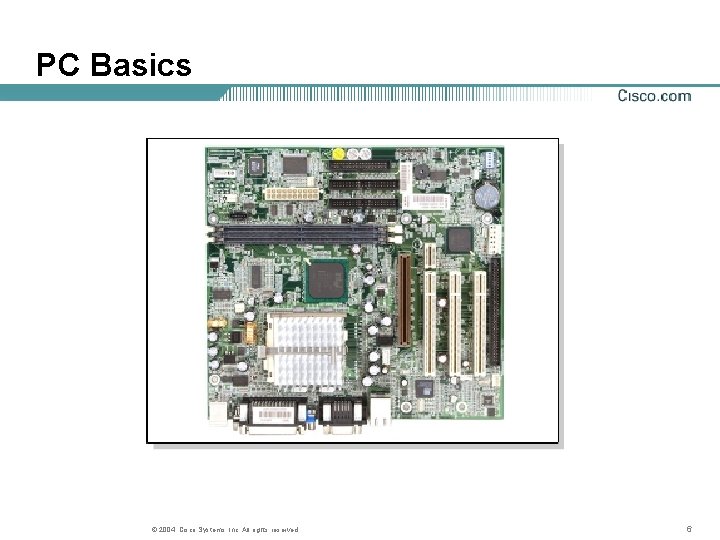 PC Basics © 2004, Cisco Systems, Inc. All rights reserved. 6 