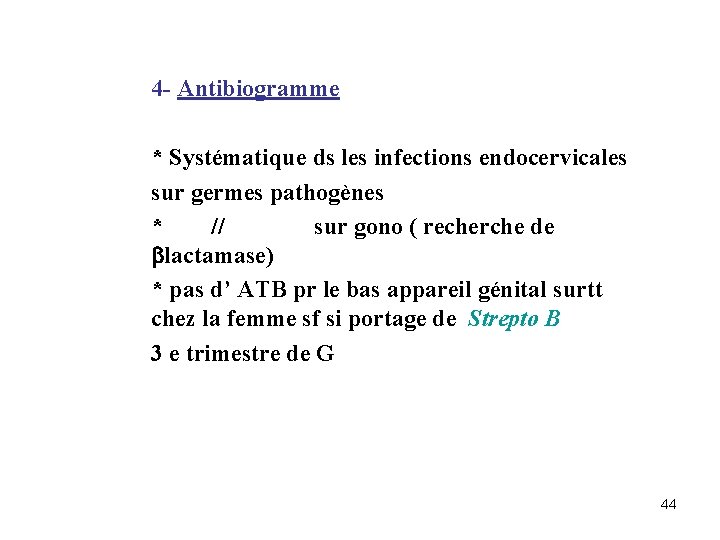 4 - Antibiogramme * Systématique ds les infections endocervicales sur germes pathogènes * //