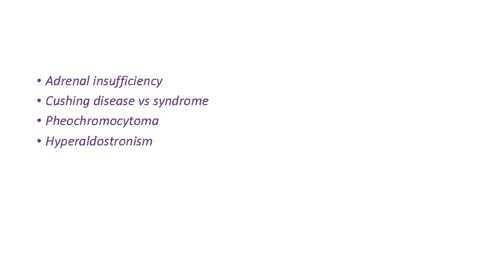  • Adrenal insufficiency • Cushing disease vs syndrome • Pheochromocytoma • Hyperaldostronism 