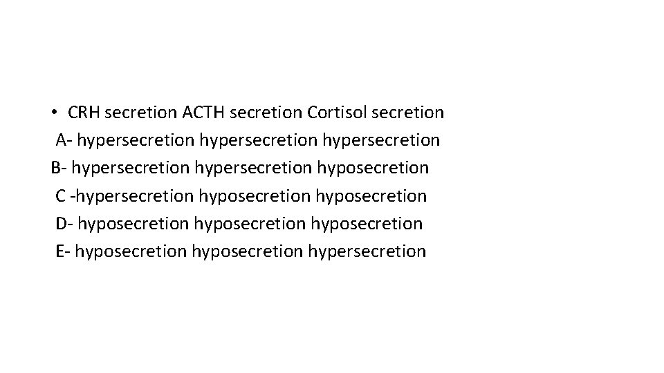  • CRH secretion ACTH secretion Cortisol secretion A- hypersecretion B- hypersecretion hyposecretion C