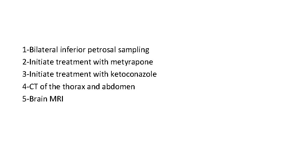 1 -Bilateral inferior petrosal sampling 2 -Initiate treatment with metyrapone 3 -Initiate treatment with