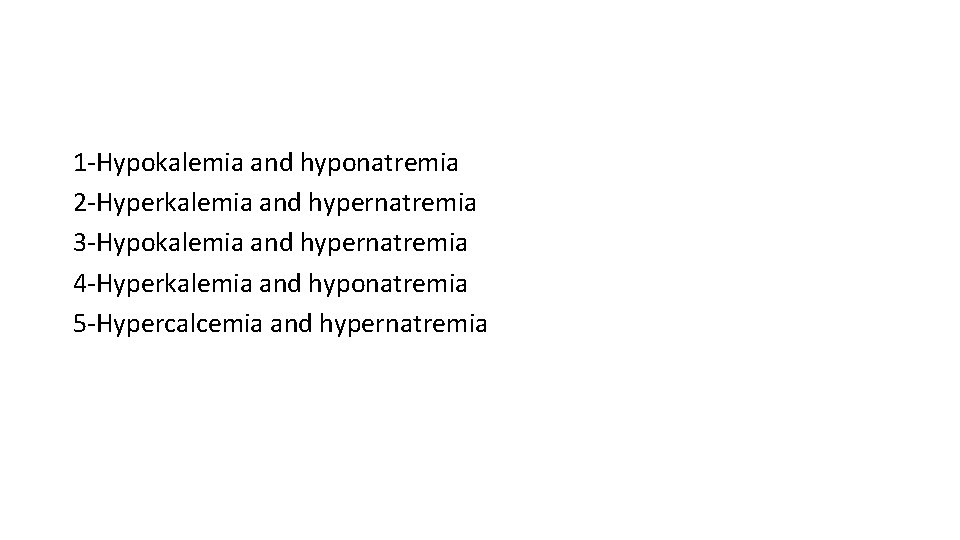 1 -Hypokalemia and hyponatremia 2 -Hyperkalemia and hypernatremia 3 -Hypokalemia and hypernatremia 4 -Hyperkalemia