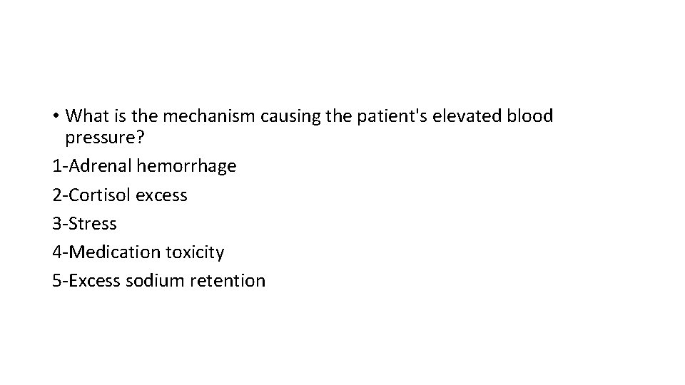  • What is the mechanism causing the patient's elevated blood pressure? 1 -Adrenal