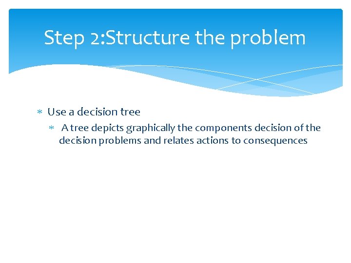 Step 2: Structure the problem Use a decision tree A tree depicts graphically the