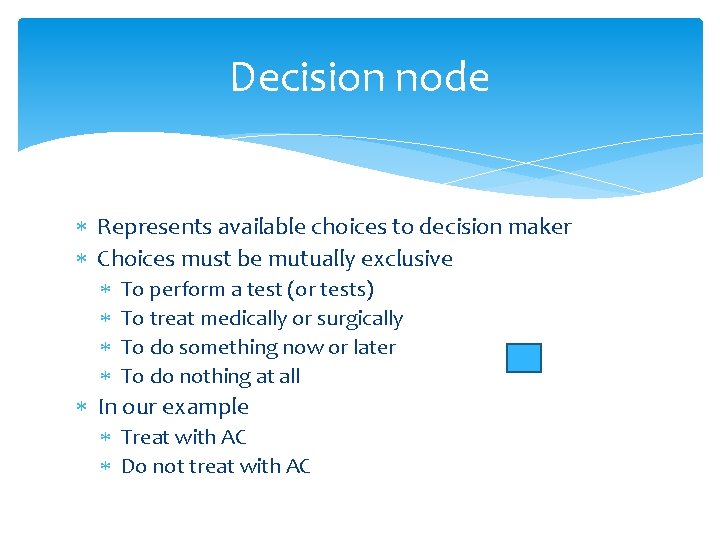 Decision node Represents available choices to decision maker Choices must be mutually exclusive To