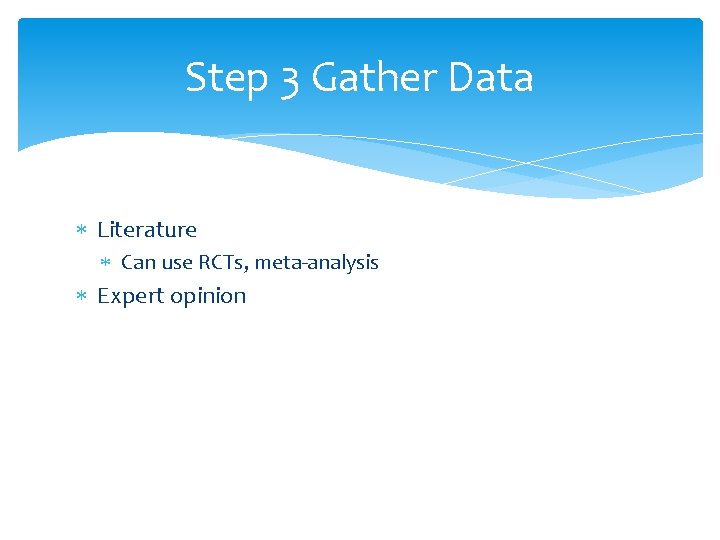 Step 3 Gather Data Literature Can use RCTs, meta‐analysis Expert opinion 