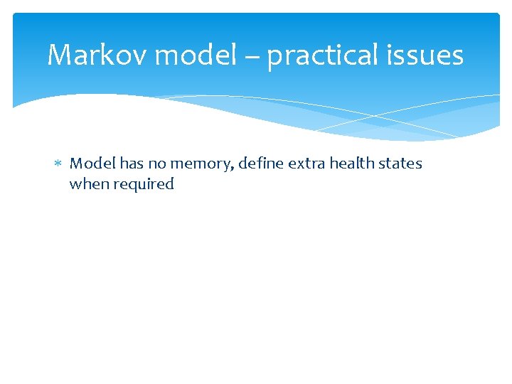 Markov model – practical issues Model has no memory, define extra health states when