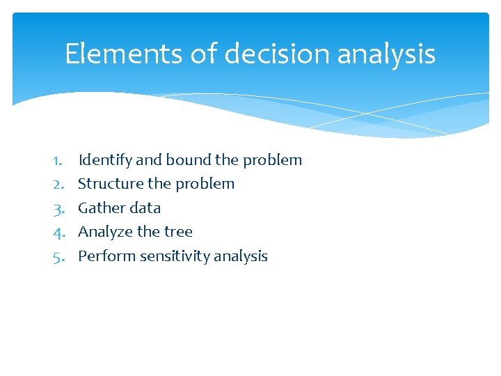 Elements of decision analysis 1. 2. 3. 4. 5. Identify and bound the problem