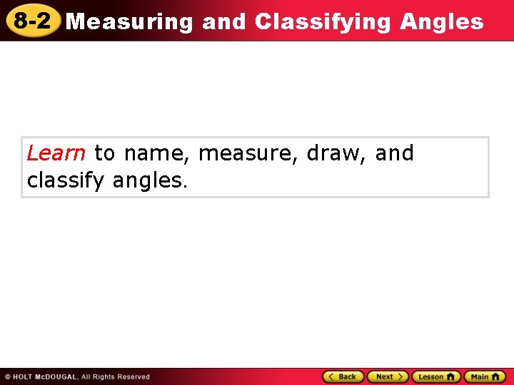 8 -2 Measuring and Classifying Angles Learn to name, measure, draw, and classify angles.