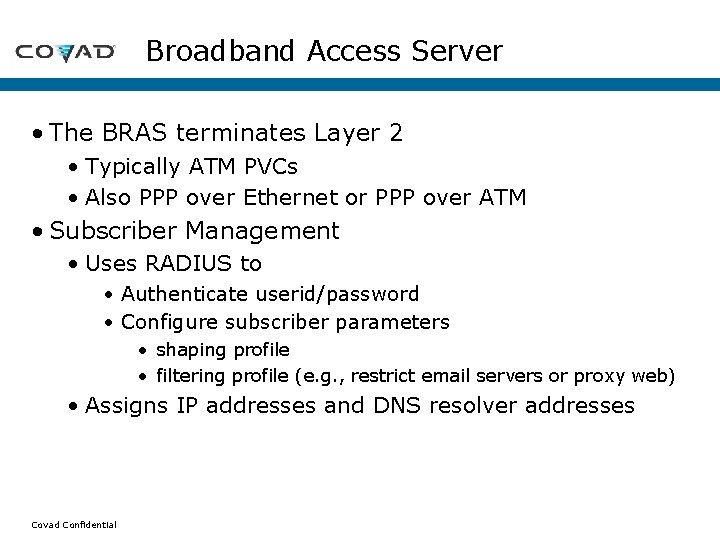 Broadband Access Server • The BRAS terminates Layer 2 • Typically ATM PVCs • Broadband Access Server • The BRAS terminates Layer 2 • Typically ATM PVCs •