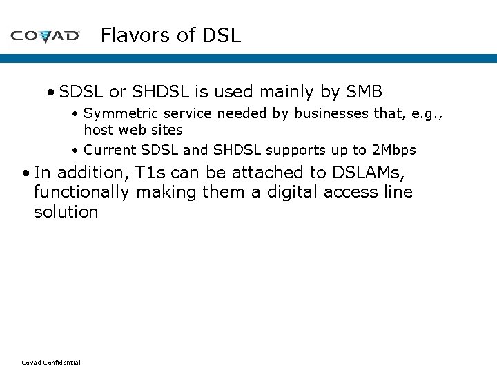 Flavors of DSL • SDSL or SHDSL is used mainly by SMB • Symmetric Flavors of DSL • SDSL or SHDSL is used mainly by SMB • Symmetric