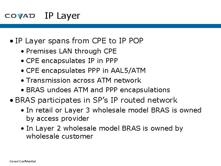 IP Layer • IP Layer spans from CPE to IP POP • Premises LAN IP Layer • IP Layer spans from CPE to IP POP • Premises LAN