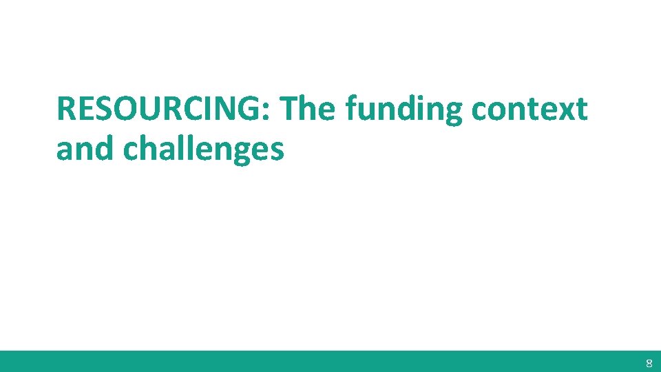 RESOURCING: The funding context and challenges 8 