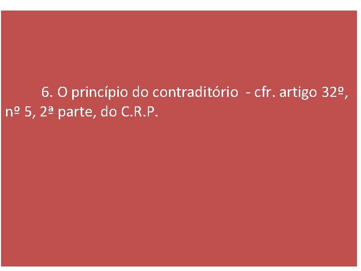 6. O princípio do contraditório - cfr. artigo 32º, nº 5, 2ª parte, do