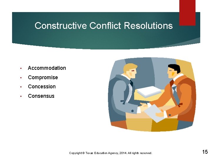 Constructive Conflict Resolutions • Accommodation • Compromise • Concession • Consensus Copyright © Texas