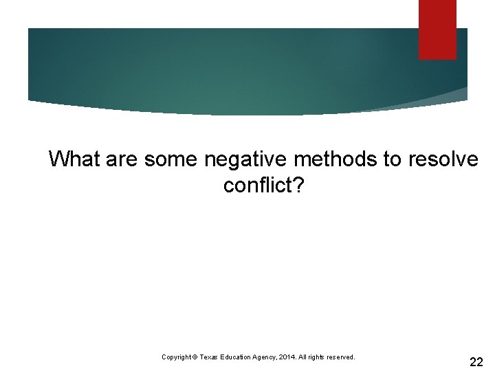 What are some negative methods to resolve conflict? Copyright © Texas Education Agency, 2014.