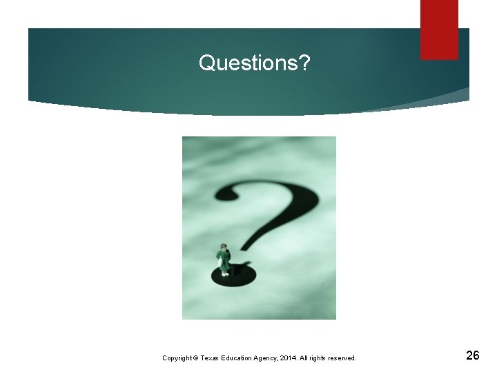 Questions? Copyright © Texas Education Agency, 2014. All rights reserved. 26 