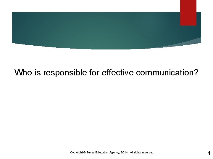 Who is responsible for effective communication? Copyright © Texas Education Agency, 2014. All rights