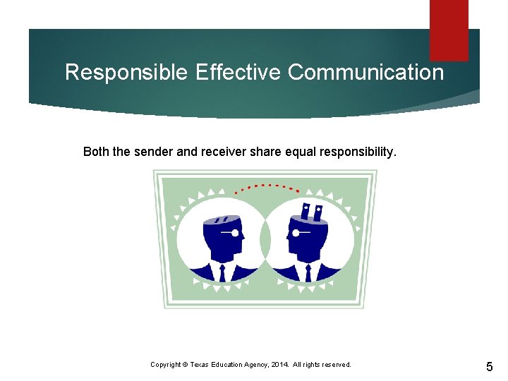 Responsible Effective Communication Both the sender and receiver share equal responsibility. Copyright © Texas