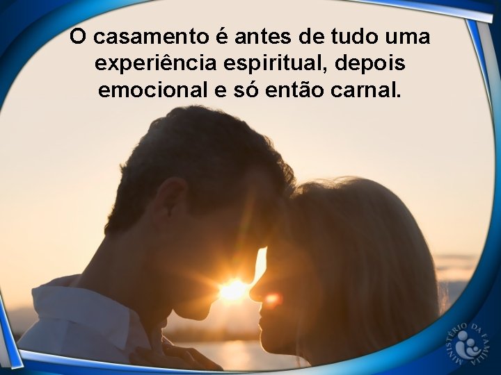 O casamento é antes de tudo uma experiência espiritual, depois emocional e só então